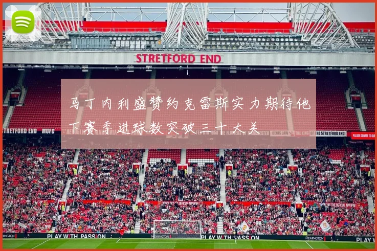 马丁内利盛赞约克雷斯实力期待他下赛季进球数突破三十大关