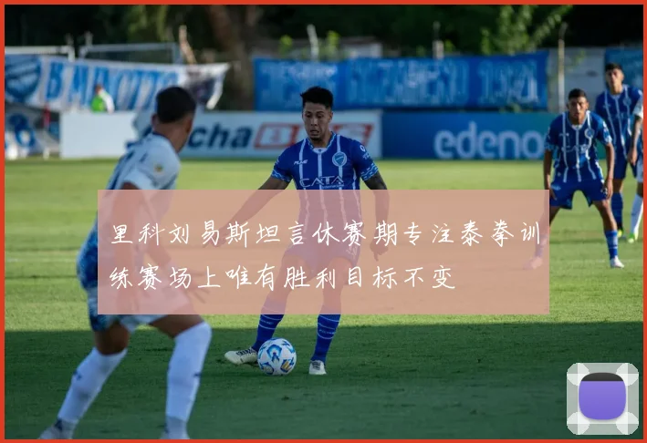 里科刘易斯坦言休赛期专注泰拳训练赛场上唯有胜利目标不变