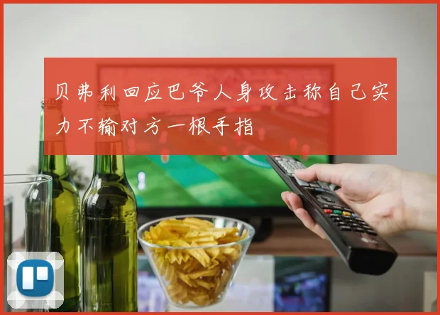 贝弗利回应巴爷人身攻击称自己实力不输对方一根手指