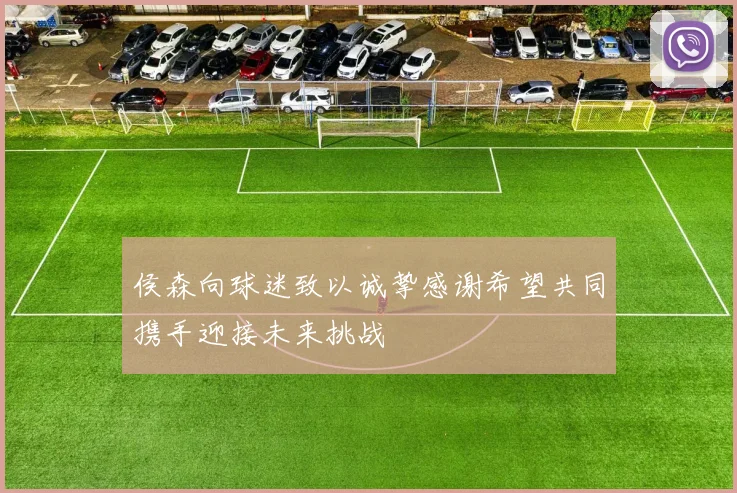 侯森向球迷致以诚挚感谢希望共同携手迎接未来挑战