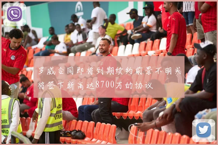 罗威合同即将到期续约前景不明或将签下新高达8700万的协议