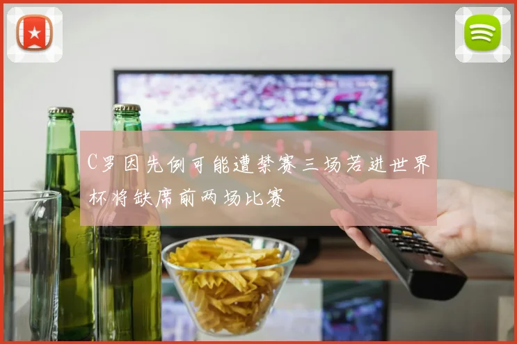 C罗因先例可能遭禁赛三场若进世界杯将缺席前两场比赛