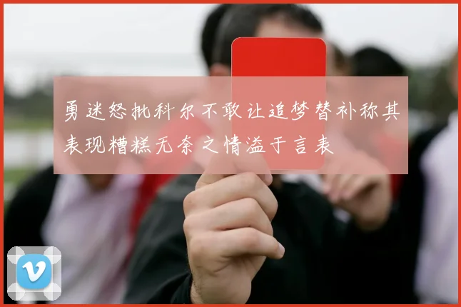 勇迷怒批科尔不敢让追梦替补称其表现糟糕无奈之情溢于言表