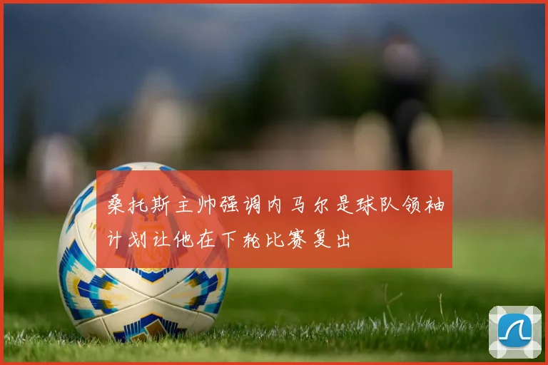 桑托斯主帅强调内马尔是球队领袖计划让他在下轮比赛复出