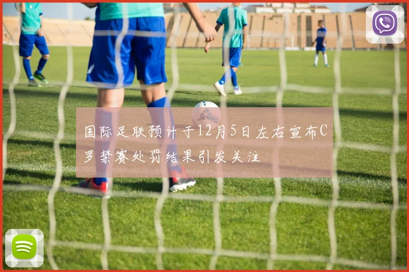 国际足联预计于12月5日左右宣布C罗禁赛处罚结果引发关注