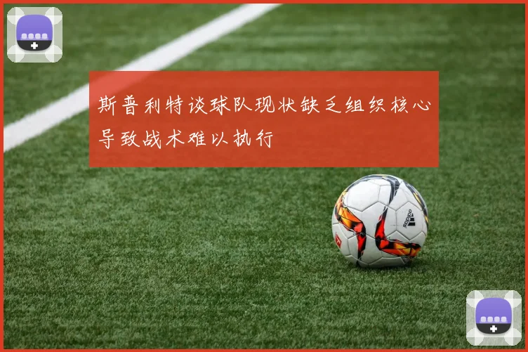 斯普利特谈球队现状缺乏组织核心导致战术难以执行