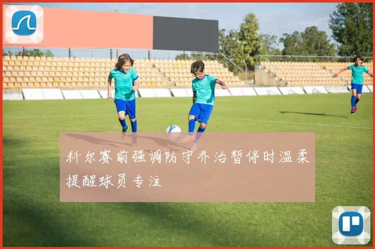 科尔赛前强调防守乔治暂停时温柔提醒球员专注