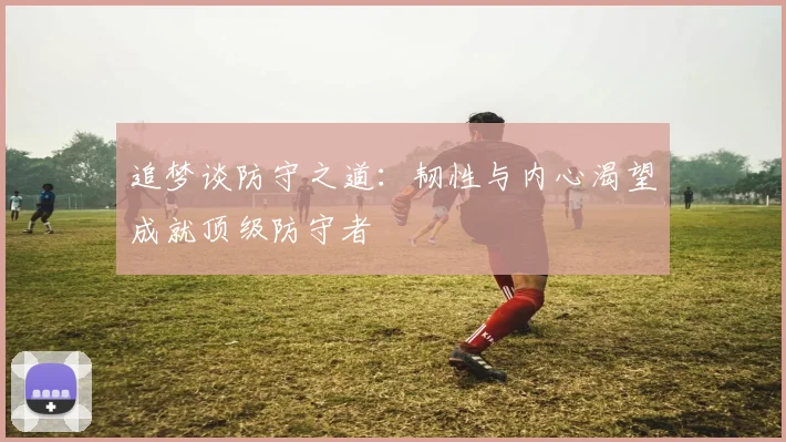 追梦谈防守之道：韧性与内心渴望成就顶级防守者